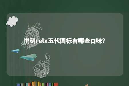 悦刻relx五代国标有哪些口味�
？ 